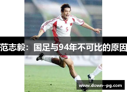 范志毅：国足与94年不可比的原因