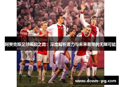 阿贾克斯足球崛起之路：深度解析潜力与未来希望的无限可能