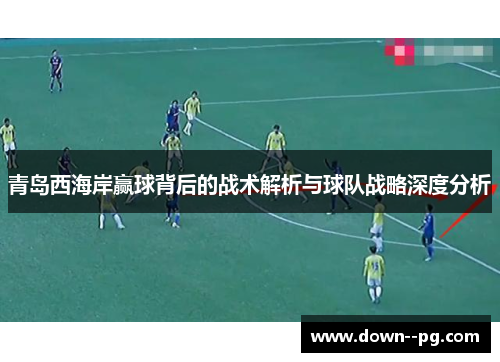 青岛西海岸赢球背后的战术解析与球队战略深度分析