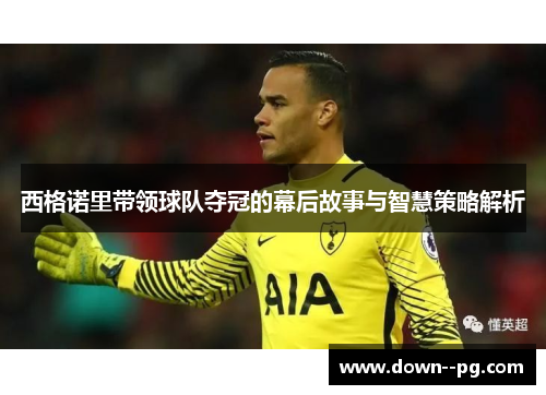 西格诺里带领球队夺冠的幕后故事与智慧策略解析