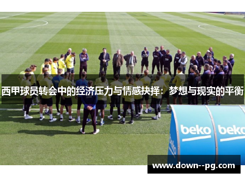 西甲球员转会中的经济压力与情感抉择：梦想与现实的平衡
