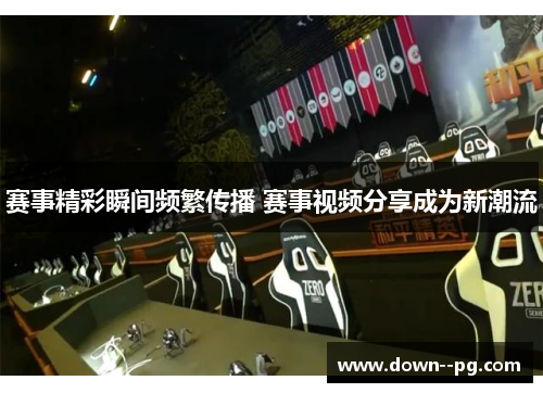赛事精彩瞬间频繁传播 赛事视频分享成为新潮流