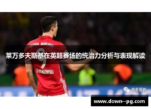 莱万多夫斯基在英超赛场的统治力分析与表现解读