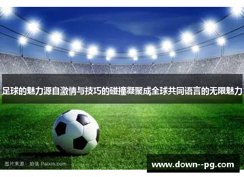 足球的魅力源自激情与技巧的碰撞凝聚成全球共同语言的无限魅力