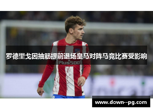 罗德里戈因抽筋提前退场皇马对阵马竞比赛受影响