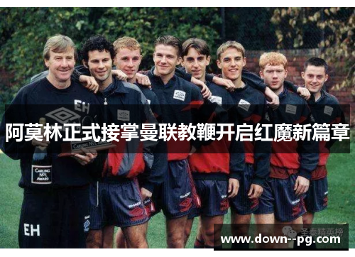 阿莫林正式接掌曼联教鞭开启红魔新篇章