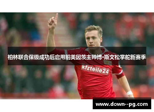柏林联合保级成功后启用前美因茨主帅博·斯文松掌舵新赛季
